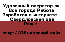 Удаленный оператор пк - Все города Работа » Заработок в интернете   . Свердловская обл.,Реж г.